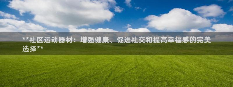 意昂体育3平台注册要钱吗安全吗：**社区运动器材：增
