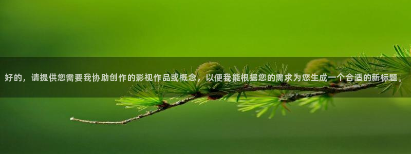 汤姆猫影院在线观看：好的，请提供您需要我协助创作的影视作品或概念，以便我能根据您的需求为您生成一个合适的新标题。